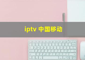 iptv 中国移动